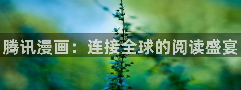 漫蛙漫画官网入口漫画在线阅读：腾讯漫画：连接全球的阅读盛宴