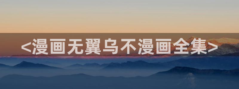 漫蛙网站入口官网：<漫画无翼乌不漫画全集>
