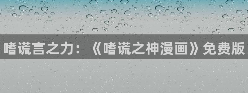 漫蛙漫画官网链接：嗜谎言之力：《嗜谎之神漫画》免费版