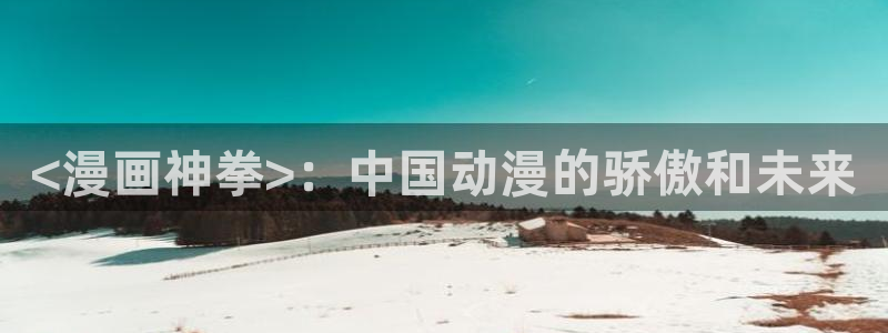 漫蛙怎么下载不了了：<漫画神拳>：中国动漫的骄傲和未来