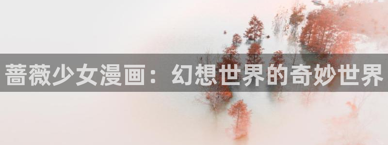 漫蛙网页版入口：蔷薇少女漫画：幻想世界的奇妙世界