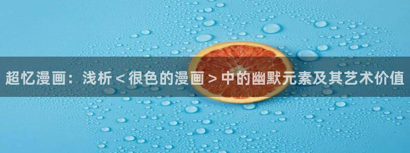 漫蛙漫画(官网入口)：超忆漫画：浅析＜很色的漫画＞中的幽默元素及其艺术价值