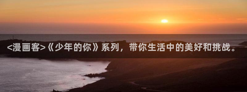漫蛙2网站：<漫画客>《少年的你》系列，带你生活中的美好和挑战。