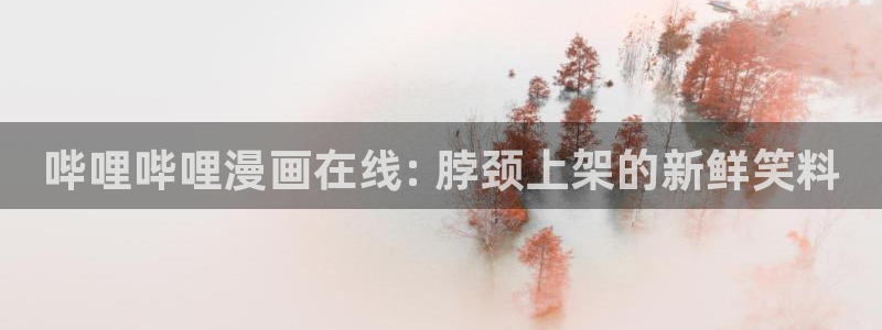 漫蛙漫画app最新版下载：哔哩哔哩漫画在线: 脖颈上架的新鲜笑料