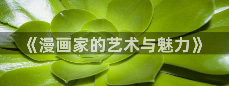 漫蛙2manwa2苹果：《漫画家的艺术与魅力》
